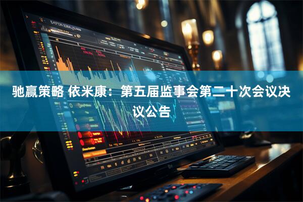 驰赢策略 依米康：第五届监事会第二十次会议决议公告