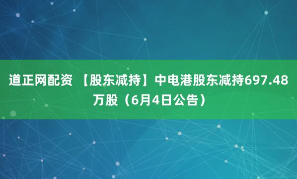 道正网配资 【股东减持】中电港股东减持697.48万股（6月4日公告）