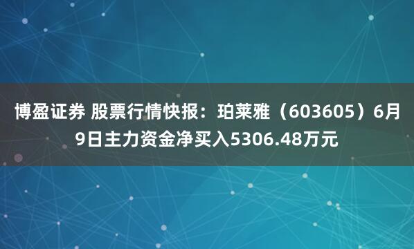 博盈证券 股票行情快报：珀莱雅（603605）6月9日主力资金净买入5306.48万元