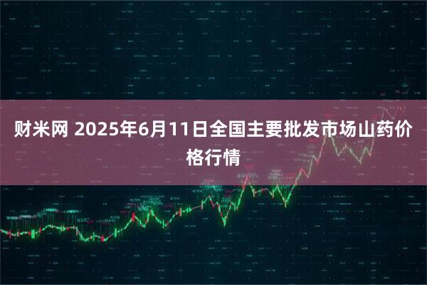 财米网 2025年6月11日全国主要批发市场山药价格行情