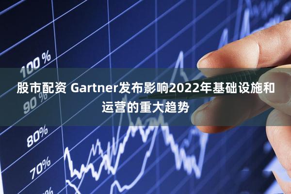 股市配资 Gartner发布影响2022年基础设施和运营的重大趋势