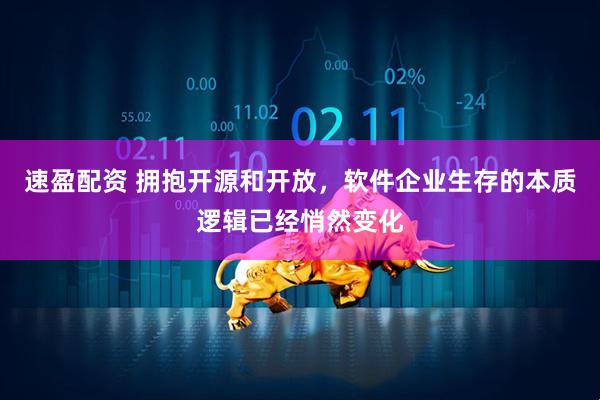 速盈配资 拥抱开源和开放，软件企业生存的本质逻辑已经悄然变化